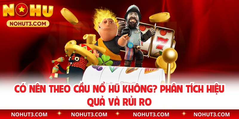 Có Nên Theo Cầu Nổ Hũ Không? Phân Tích Hiệu Quả Và Rủi Ro