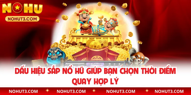 Dấu hiệu sắp nổ hũ giúp bạn chọn thời điểm quay hợp lý