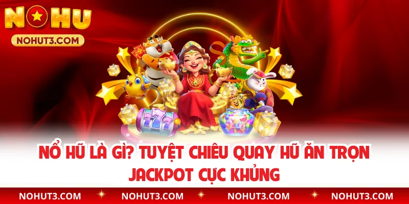 Nổ Hũ Là Gì? Tuyệt Chiêu Quay Hũ Ăn Trọn Jackpot Cực Khủng
