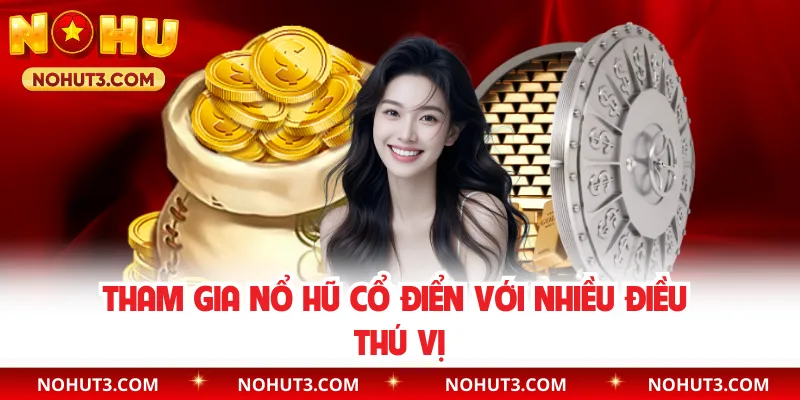 Tham gia nổ hũ cổ điển với nhiều điều thú vị