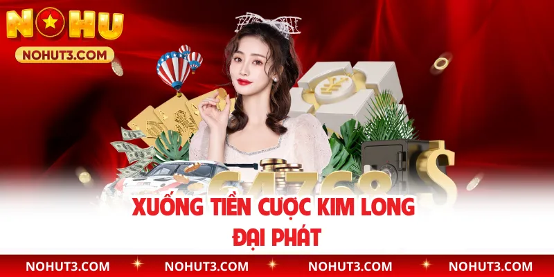 Xuống tiền cược Kim Long Đại Phát